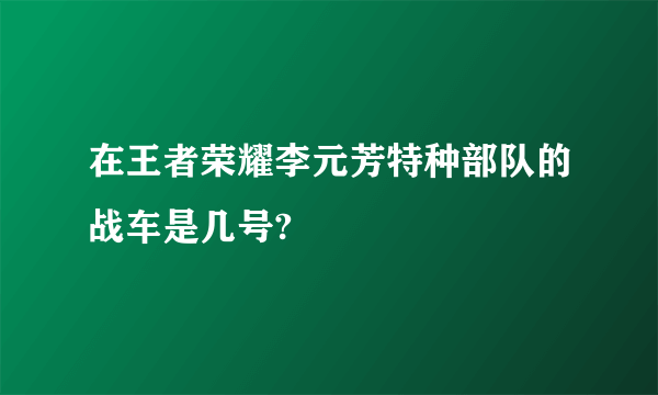 在王者荣耀李元芳特种部队的战车是几号?