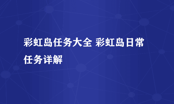 彩虹岛任务大全 彩虹岛日常任务详解