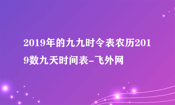 2019年的九九时令表农历2019数九天时间表-飞外网