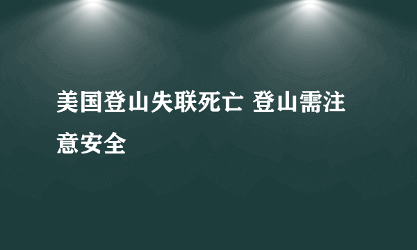 美国登山失联死亡 登山需注意安全