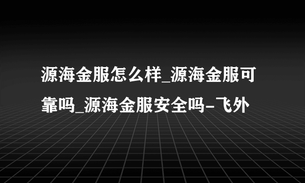 源海金服怎么样_源海金服可靠吗_源海金服安全吗-飞外