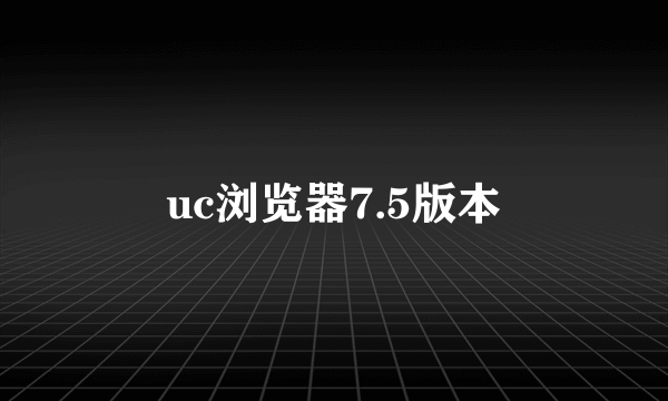 uc浏览器7.5版本