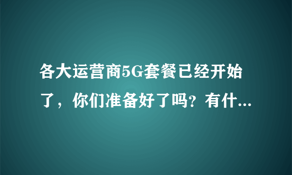 各大运营商5G套餐已经开始了，你们准备好了吗？有什么打算吗？