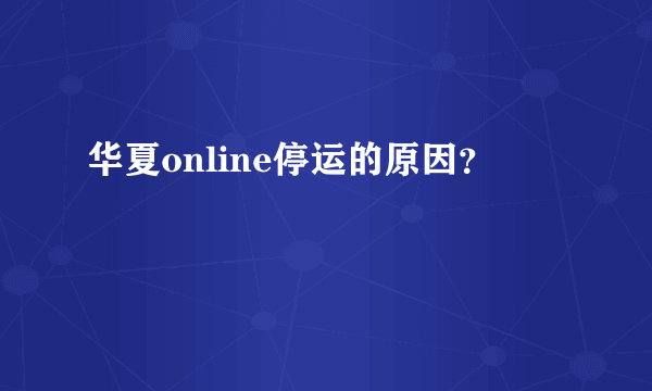 华夏online停运的原因？