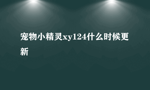 宠物小精灵xy124什么时候更新