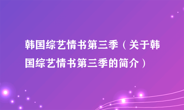 韩国综艺情书第三季（关于韩国综艺情书第三季的简介）