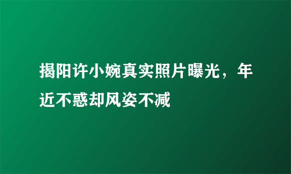 揭阳许小婉真实照片曝光，年近不惑却风姿不减