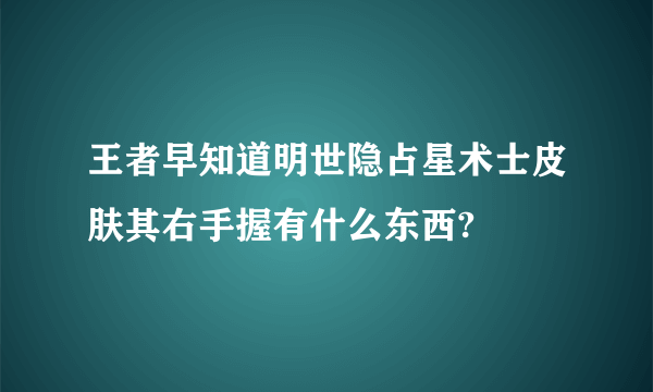 王者早知道明世隐占星术士皮肤其右手握有什么东西?