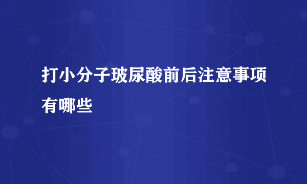 打小分子玻尿酸前后注意事项有哪些