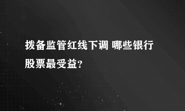 拨备监管红线下调 哪些银行股票最受益？