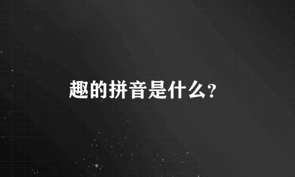 趣的拼音是什么？