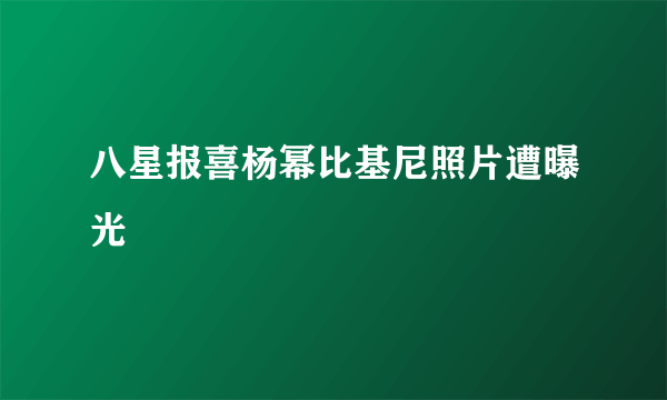 八星报喜杨幂比基尼照片遭曝光