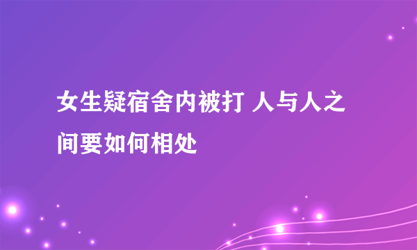 女生疑宿舍内被打 人与人之间要如何相处