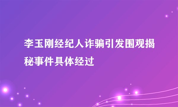 李玉刚经纪人诈骗引发围观揭秘事件具体经过