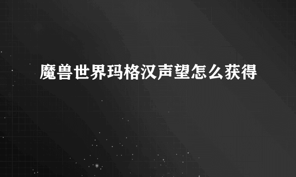 魔兽世界玛格汉声望怎么获得