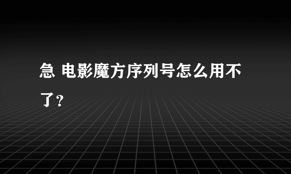 急 电影魔方序列号怎么用不了？