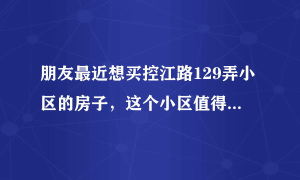 朋友最近想买控江路129弄小区的房子，这个小区值得可以买吗？有什么需要注意的吗？