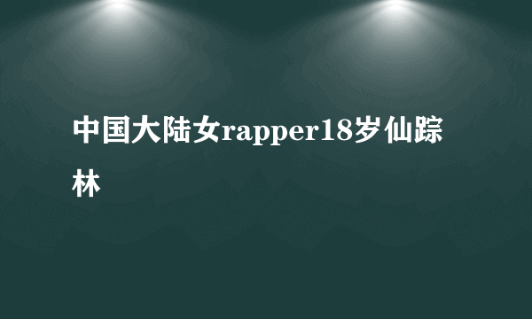 中国大陆女rapper18岁仙踪林