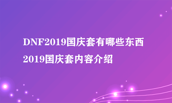 DNF2019国庆套有哪些东西 2019国庆套内容介绍