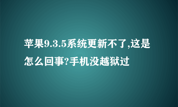 苹果9.3.5系统更新不了,这是怎么回事?手机没越狱过