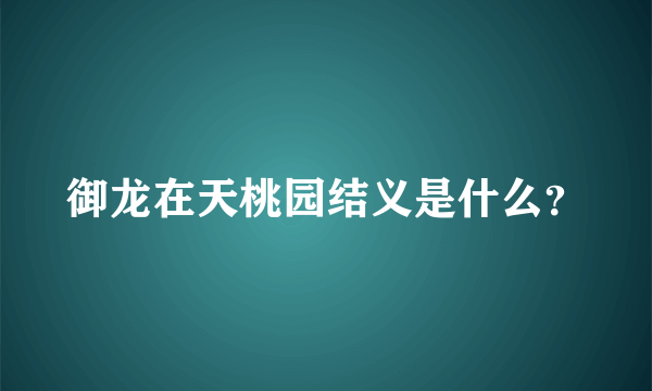 御龙在天桃园结义是什么？