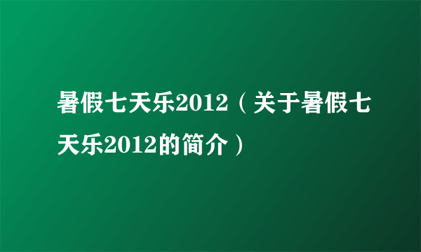 暑假七天乐2012（关于暑假七天乐2012的简介）