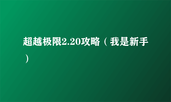 超越极限2.20攻略（我是新手）