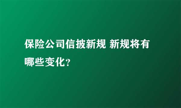 保险公司信披新规 新规将有哪些变化？