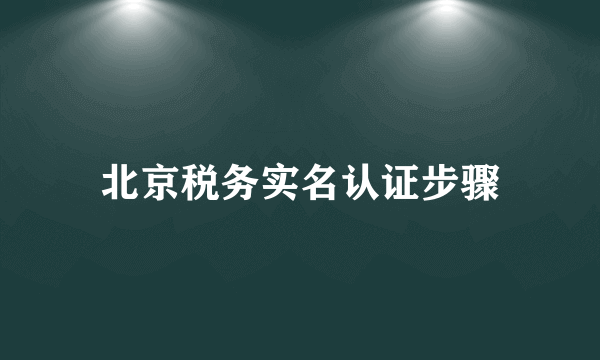 北京税务实名认证步骤