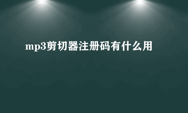 mp3剪切器注册码有什么用