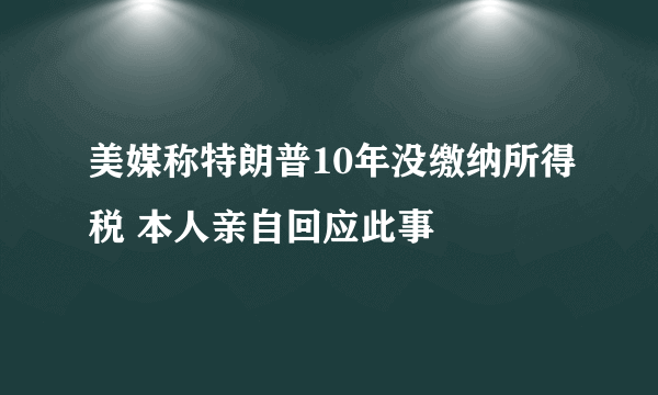 美媒称特朗普10年没缴纳所得税 本人亲自回应此事