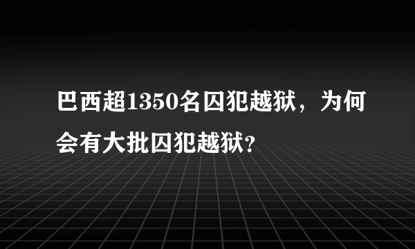 巴西超1350名囚犯越狱，为何会有大批囚犯越狱？