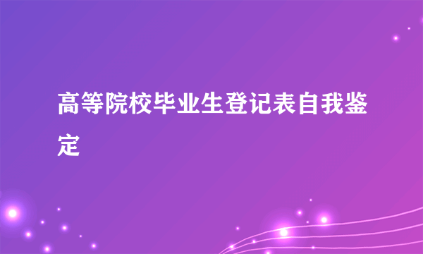 高等院校毕业生登记表自我鉴定