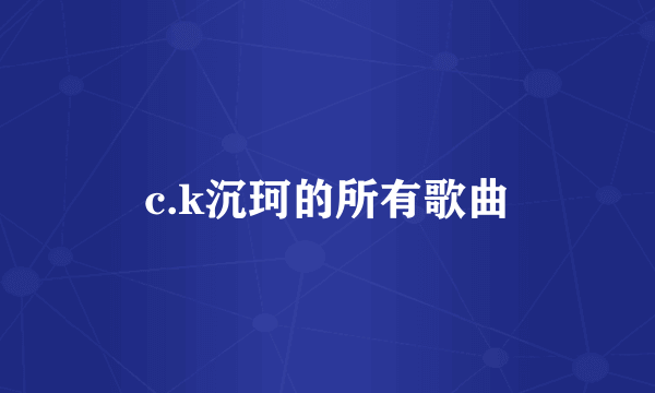 c.k沉珂的所有歌曲