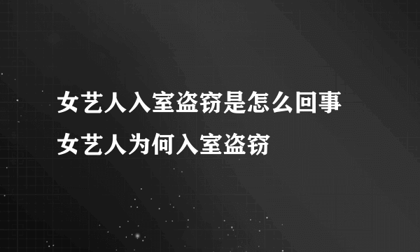 女艺人入室盗窃是怎么回事 女艺人为何入室盗窃