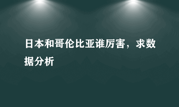 日本和哥伦比亚谁厉害，求数据分析