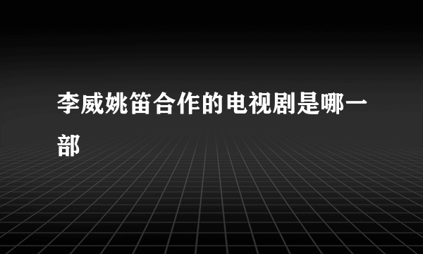 李威姚笛合作的电视剧是哪一部