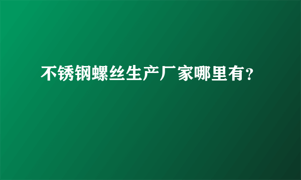 不锈钢螺丝生产厂家哪里有？