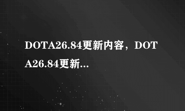 DOTA26.84更新内容，DOTA26.84更新了什么新装备