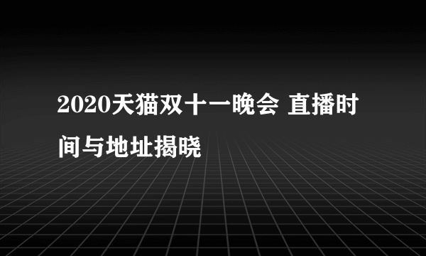 2020天猫双十一晚会 直播时间与地址揭晓