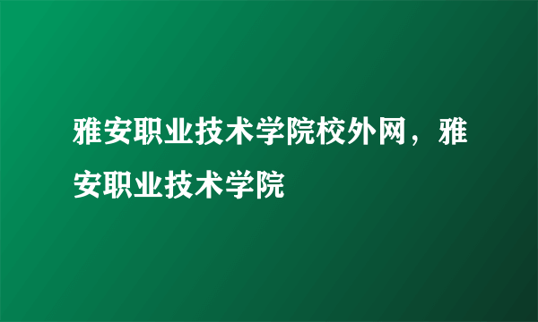 雅安职业技术学院校外网，雅安职业技术学院