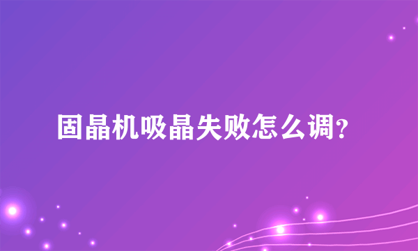 固晶机吸晶失败怎么调？