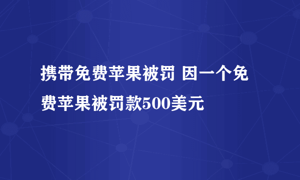 携带免费苹果被罚 因一个免费苹果被罚款500美元