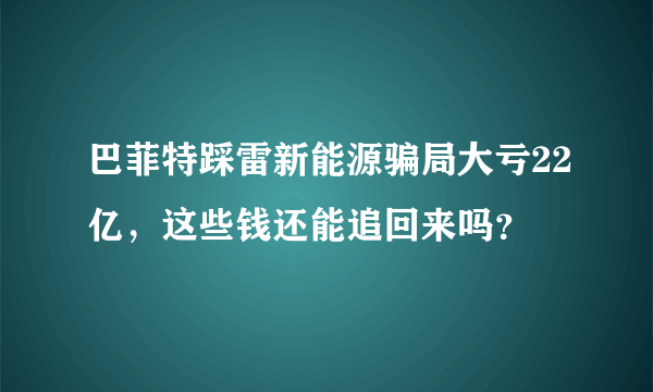 巴菲特踩雷新能源骗局大亏22亿，这些钱还能追回来吗？