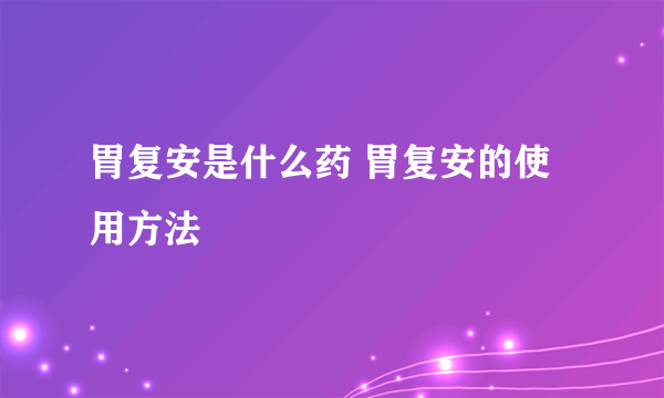 胃复安是什么药 胃复安的使用方法