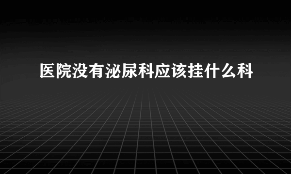 医院没有泌尿科应该挂什么科