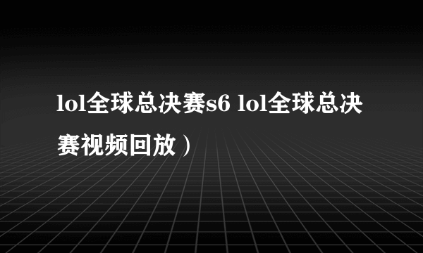 lol全球总决赛s6 lol全球总决赛视频回放）