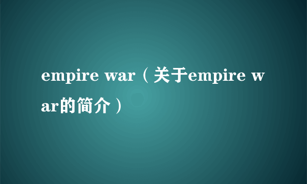 empire war（关于empire war的简介）