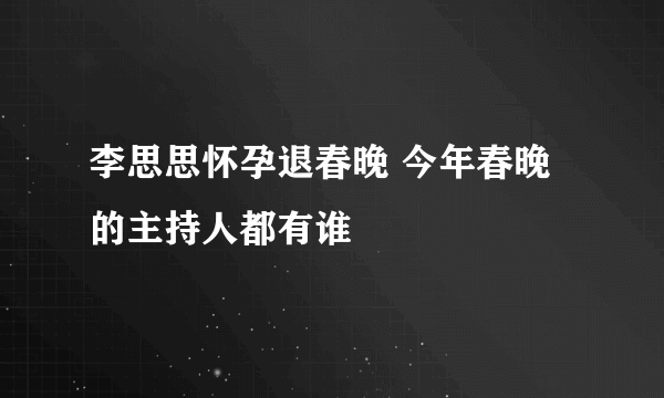 李思思怀孕退春晚 今年春晚的主持人都有谁