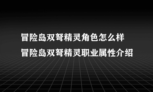 冒险岛双弩精灵角色怎么样 冒险岛双弩精灵职业属性介绍